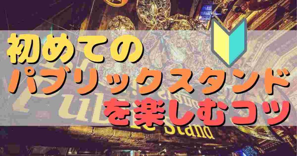 初めてパブリックスタンドに行く時の楽しみ方を限定紹介！パブスタ初心者は必読！混んでいる時間、空いている時間の見極め方法